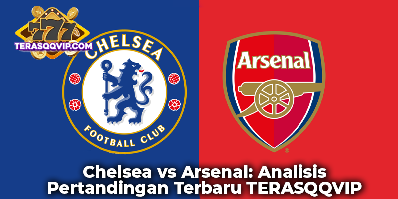 Chelsea vs Arsenal: Analisis Pertandingan Terbaru TERASQQVIP