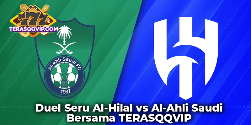 Duel Seru Al-Hilal vs Al-Ahli Saudi Bersama TERASQQVIP