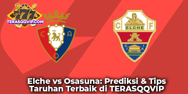 Elche vs Osasuna: Prediksi & Tips Taruhan Terbaik di TERASQQVIP