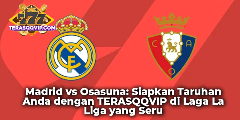Madrid vs Osasuna: Siapkan Taruhan Anda dengan TERASQQVIP di Laga La Liga yang Seru